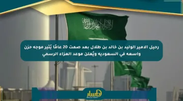 رحيل الأمير الوليد بن خالد بن طلال بعد صمت 20 عامًا يُثير موجة حزن واسعة في السعودية ويُعلن موعد العزاء الرسمي